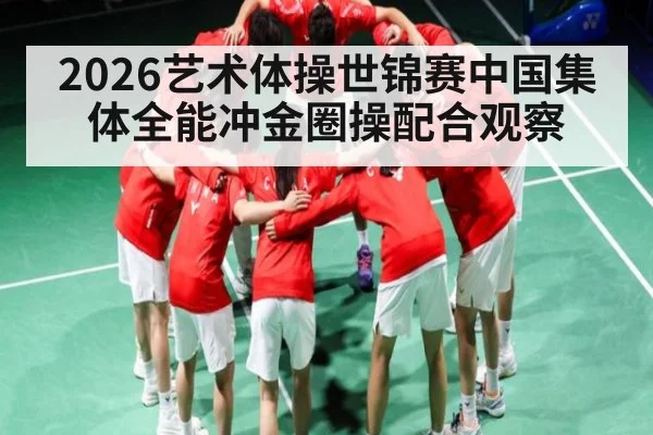 2026艺术体操世锦赛中国集体全能冲金圈操配合观察