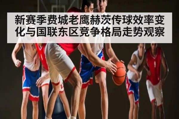 新赛季费城老鹰赫茨传球效率变化与国联东区竞争格局走势观察